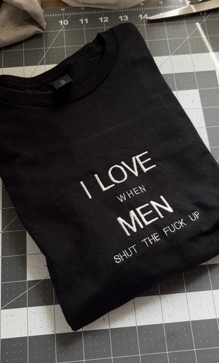 I love when men shut the fuck up T-Shirt PREORDER